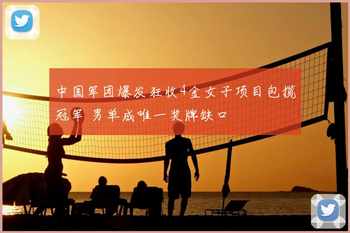 中国军团爆发狂收4金女子项目包揽冠军 男单成唯一奖牌缺口