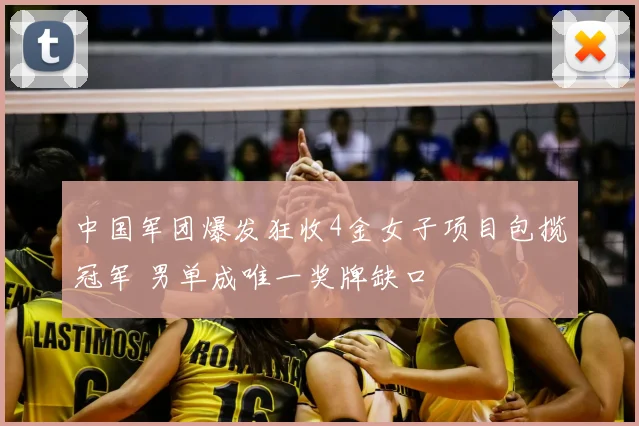中国军团爆发狂收4金女子项目包揽冠军 男单成唯一奖牌缺口
