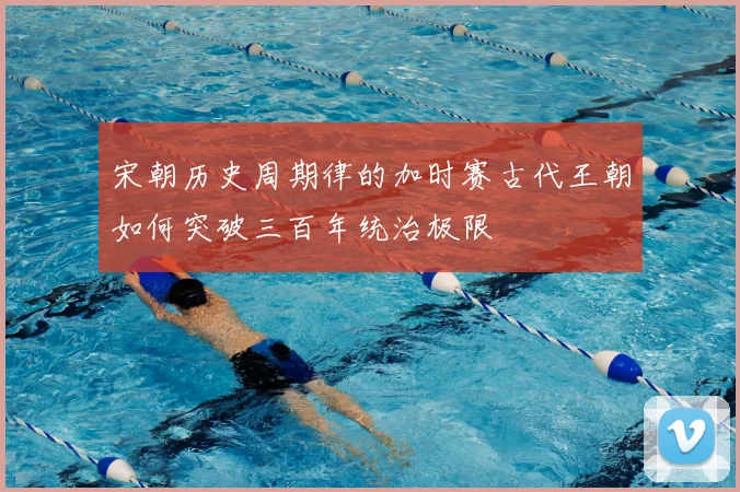 宋朝历史周期律的加时赛古代王朝如何突破三百年统治极限