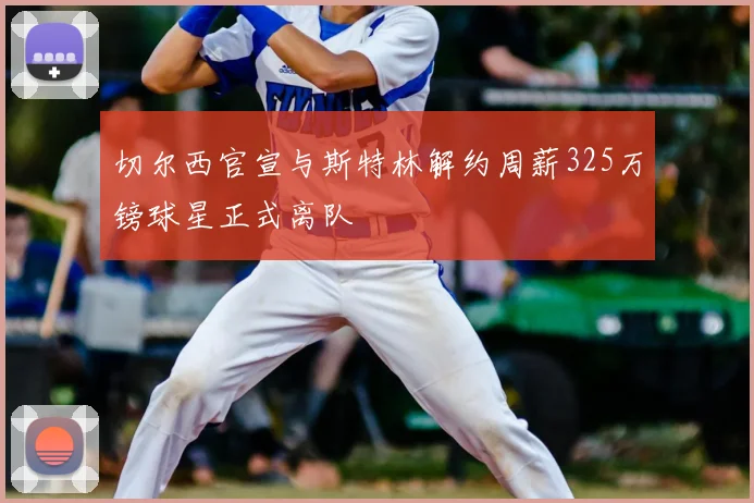 切尔西官宣与斯特林解约周薪325万镑球星正式离队