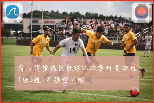 有心得努诺执教球队联赛对曼联近4场3胜1平强势不败