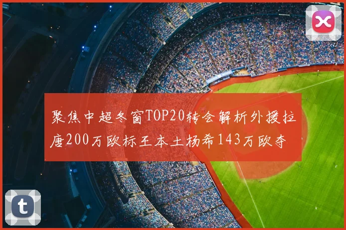 聚焦中超冬窗TOP20转会解析外援拉唐200万欧标王本土杨希143万欧夺魁