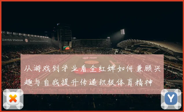 从游戏到学业看全红婵如何兼顾兴趣与自我提升传递积极体育精神