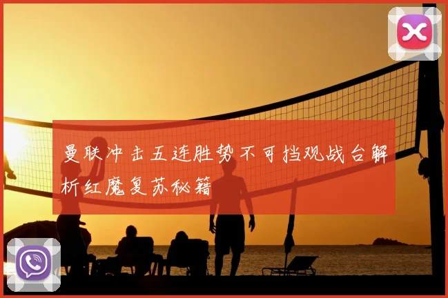 曼联冲击五连胜势不可挡观战台解析红魔复苏秘籍