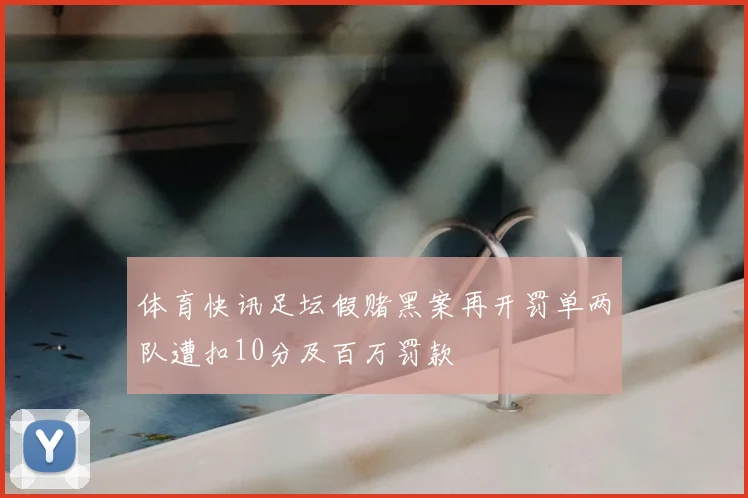 体育快讯足坛假赌黑案再开罚单两队遭扣10分及百万罚款