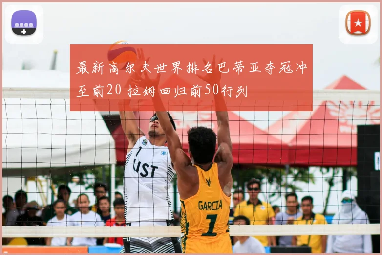 最新高尔夫世界排名巴蒂亚夺冠冲至前20 拉姆回归前50行列