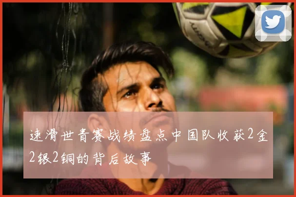 速滑世青赛战绩盘点中国队收获2金2银2铜的背后故事