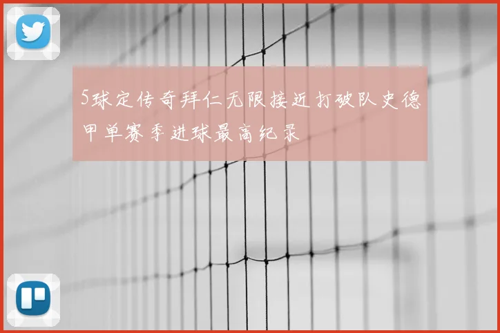 5球定传奇拜仁无限接近打破队史德甲单赛季进球最高纪录