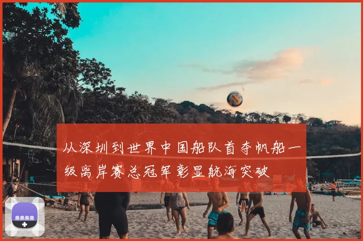 从深圳到世界中国船队首夺帆船一级离岸赛总冠军彰显航海突破