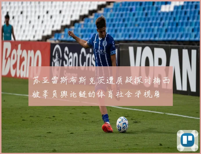 苏亚雷斯布斯克茨遭质疑探讨梅西被辜负舆论链的体育社会学视角