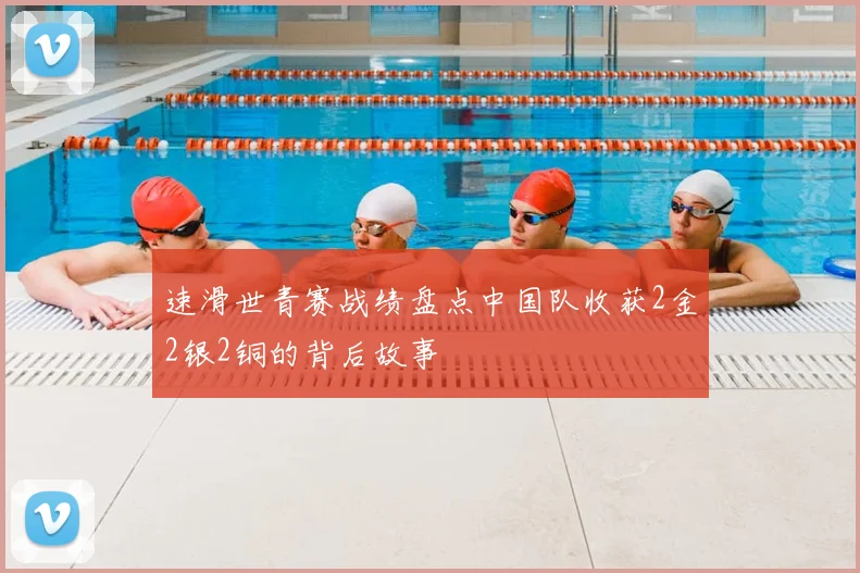 速滑世青赛战绩盘点中国队收获2金2银2铜的背后故事