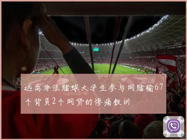 远离非法赌球大学生参与网赌输67个背负2个网贷的惨痛教训